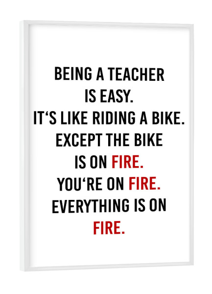 Poster mit weißem Rahmen "Being a Teacher" artboxONE - Schwarzweiß,Lehrersprüche - Lehrer,Feuer,Fahrrad,Schule,Unterricht