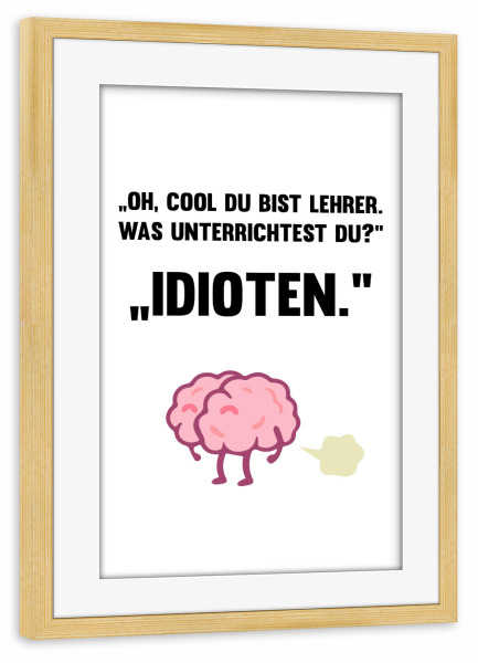 Poster mit Rahmen kiefer "Idioten" artboxONE - Schwarzweiß,Lehrersprüche - Lehrer,Idioten,Schüler,Schule