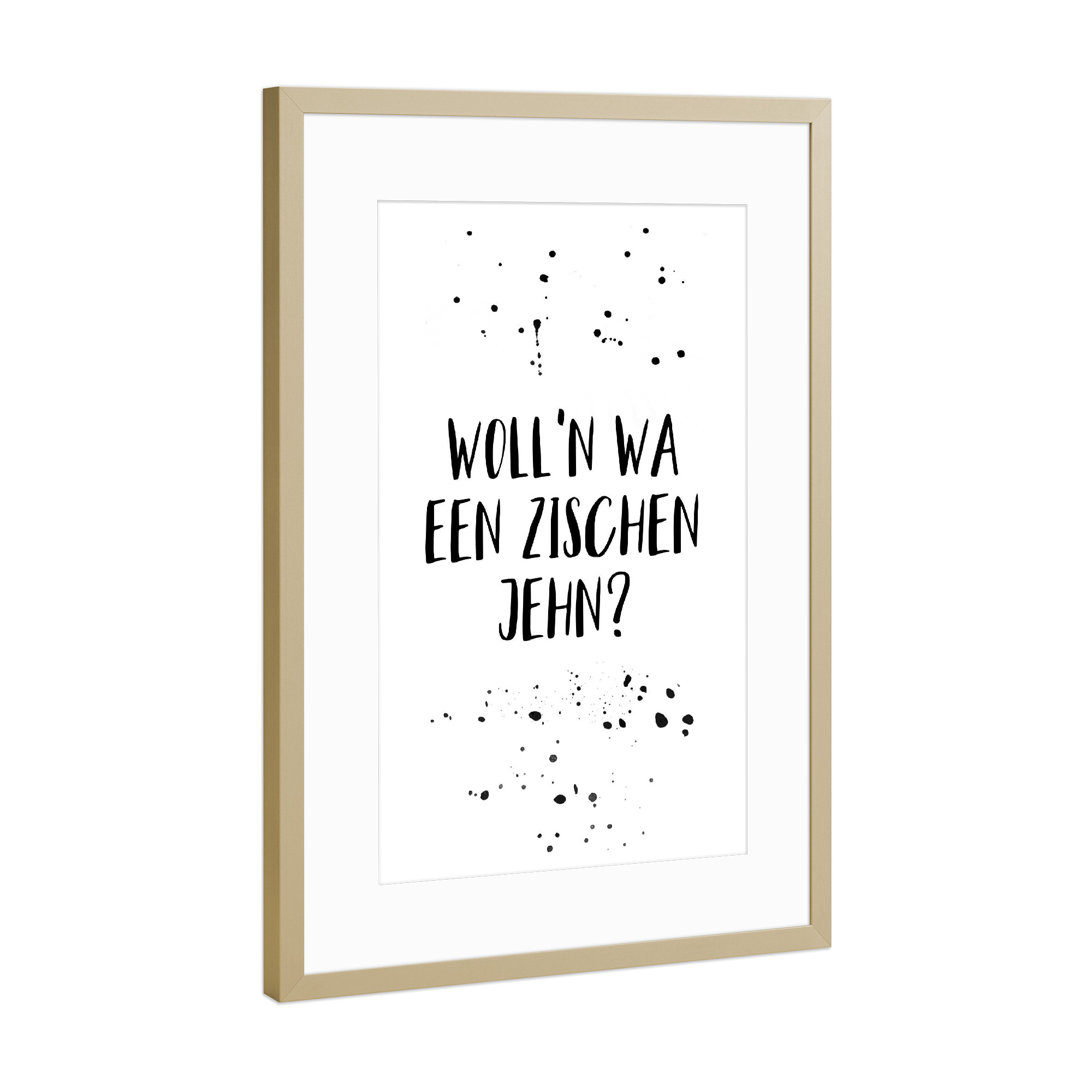 Poster mit Rahmen Gold "WOLL’N WA EEN ZISCHEN JEHN" artboxONE - Schwarzweiß,Lustig - Berlinerisch,Dialekt