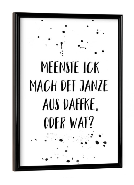 Poster mit schwarzem Rahmen "MEENSTE ICK MACH DET AUS DAFFKE" artboxONE - Typografie,Schwarzweiß,Lustig