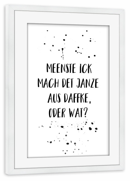 Poster mit Rahmen weiß "MEENSTE ICK MACH DET AUS DAFFKE" artboxONE - Typografie,Schwarzweiß,Lustig