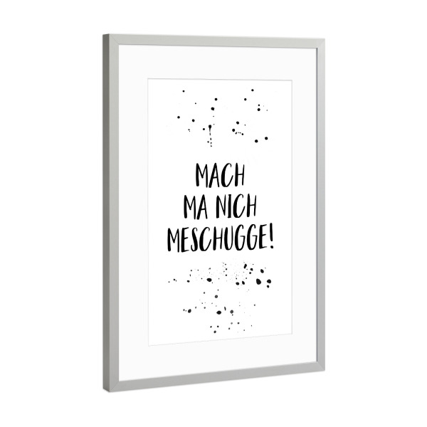 Poster mit Rahmen Silber "MACH MA NICH MESCHUGGE" artboxONE - Schwarzweiß,Lustig - Dialekt,Berlinerisch