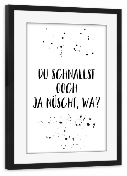 Poster mit Rahmen schwarz "DU SCHNALLST OOCH JA NÜSCHT, WA" artboxONE - Typografie,Schwarzweiß,Lustig
