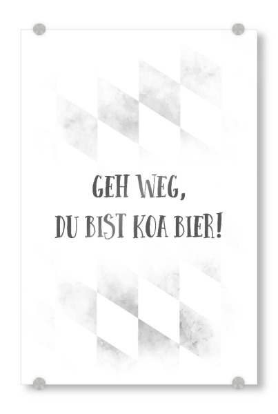 Acrylglasbild "GEH WEG, DU BIST KOA BIER" artboxONE - Typografie - Spruch,Bier,Bayrisch
