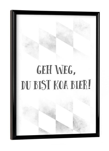 Poster mit schwarzem Rahmen "GEH WEG, DU BIST KOA BIER" artboxONE - Typografie - Spruch,Bier,Bayrisch