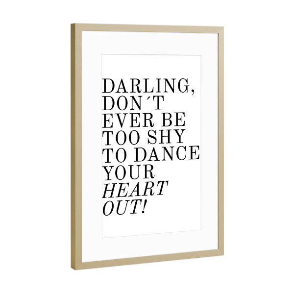 Poster mit Rahmen Gold "Darling, don ́t ever be too shy" artboxONE - Typografie,Schwarzweiß,Festivals - Darling,Shy,Dance,Heart
