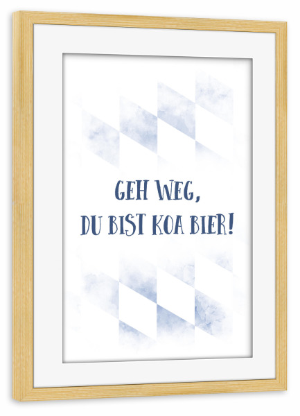 Poster mit Rahmen kiefer "Bairisch GEH WEG, DU BIST KOA BIER" artboxONE - Typografie - Dialekt,Bayrisch,Bier
