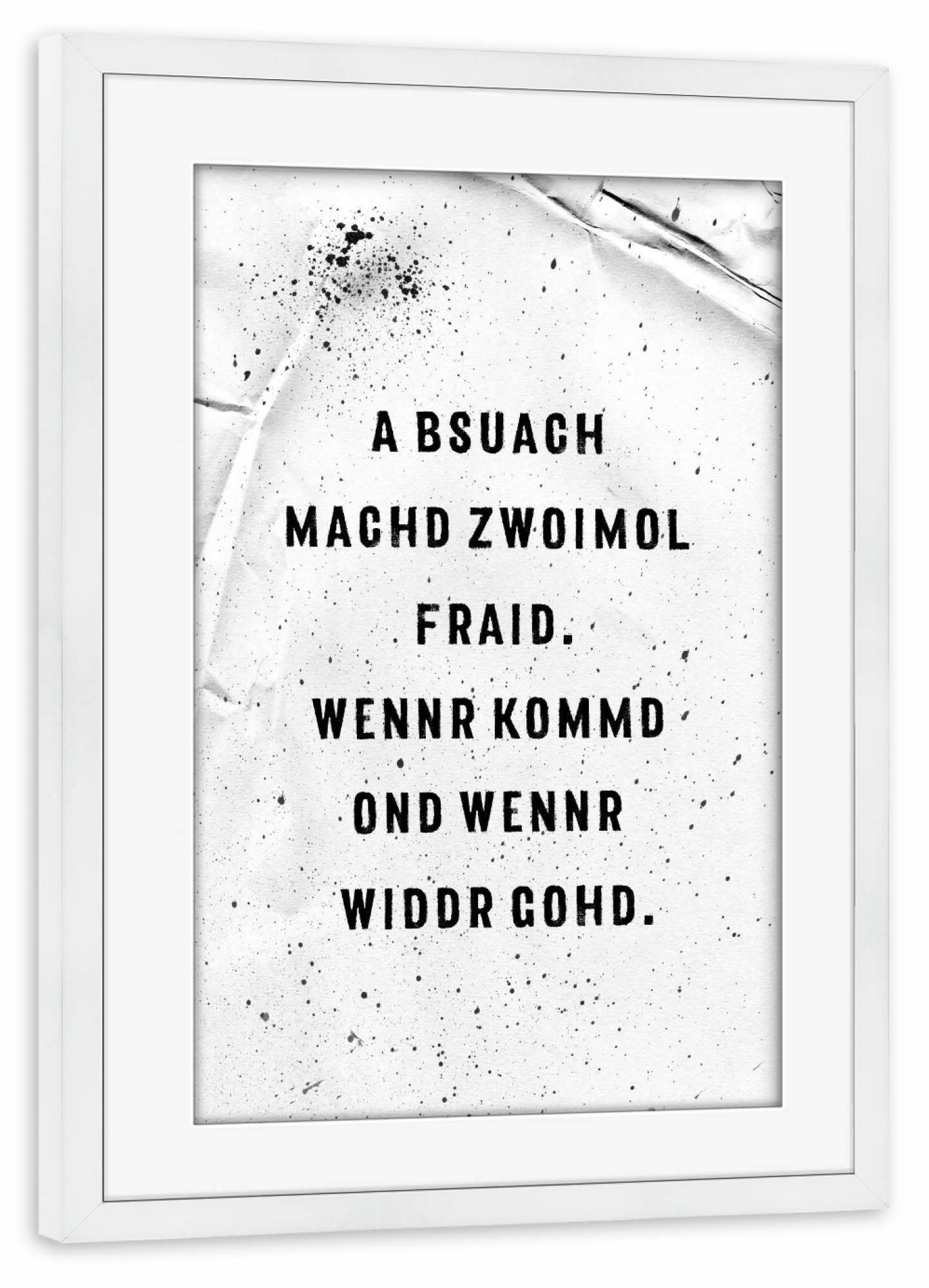 Poster mit Rahmen weiß "A BSUACH MACHD ZWOIMOL FRAID" artboxONE - Typografie,Schwarzweiß - Schwäbisch,Dialekt