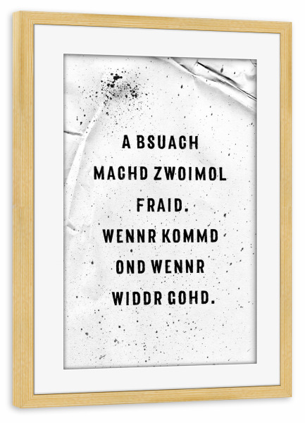 Poster mit Rahmen kiefer "A BSUACH MACHD ZWOIMOL FRAID" artboxONE - Typografie,Schwarzweiß - Schwäbisch,Dialekt