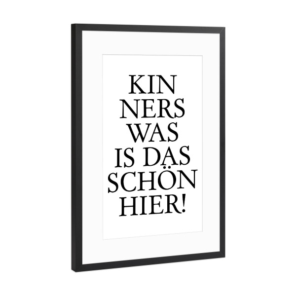 Poster mit Rahmen Schwarz (Metallic) "Kinners was is das schön hier!" artboxONE - Typografie,Schwarzweiß - Hessen,Hessisch,Dialekt,Schön