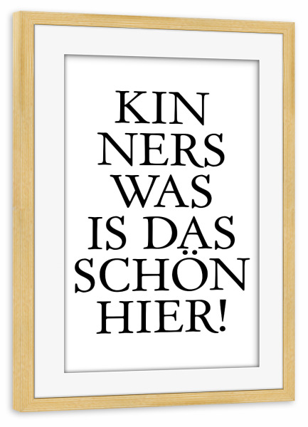 Poster mit Rahmen kiefer "Kinners was is das schön hier!" artboxONE - Typografie,Schwarzweiß - Hessen,Hessisch,Dialekt,Schön
