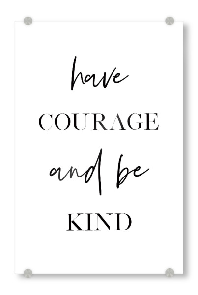 Acrylglasbild "Have Courage and be Kind" artboxONE - Typografie,Schwarzweiß - Courage,Kindness,Motivational,Inspirational