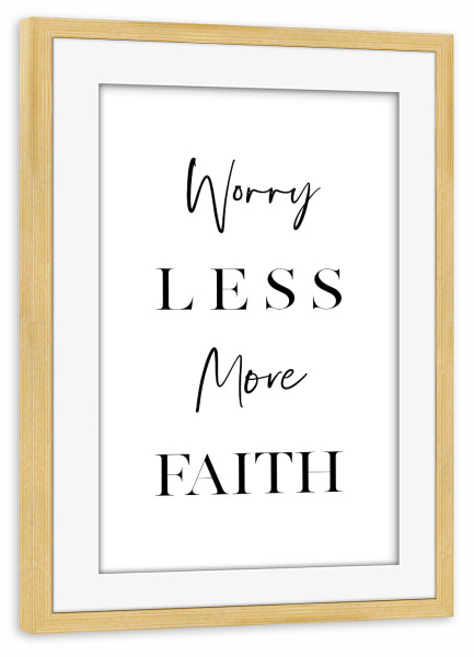 Poster mit Rahmen kiefer "Worry Less, More Faith" artboxONE - Typografie,Schwarzweiß,Sport / Motivation