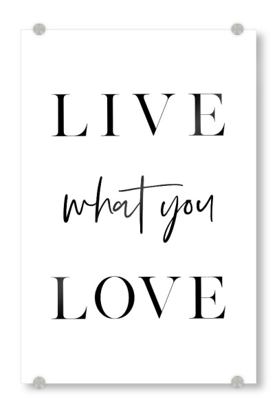 Acrylglasbild "Live What You Love" artboxONE - Typografie,Schwarzweiß,Liebe - Live,Love,Happy,Inspiration,Motivation