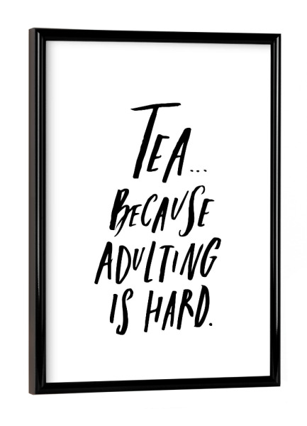 Poster mit schwarzem Rahmen "Tea Cause Adulting Is Hard" artboxONE - Typografie,Essen & Trinken,Schwarzweiß - Funny,Quote,Adult,Tea