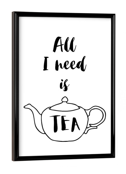 Poster mit schwarzem Rahmen "All I need is Tea" artboxONE - Typografie,Essen & Trinken,Schwarzweiß - Tea,Tea lover,Tea addict,Tea quotes,Teapot