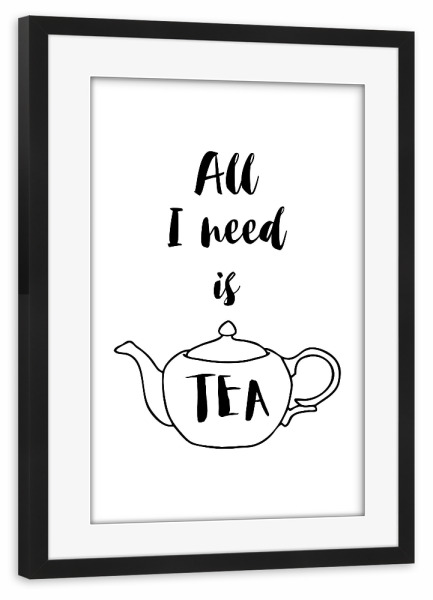 Poster mit Rahmen schwarz "All I need is Tea" artboxONE - Typografie,Essen & Trinken,Schwarzweiß - Tea,Tea lover,Tea addict,Tea quotes,Teapot