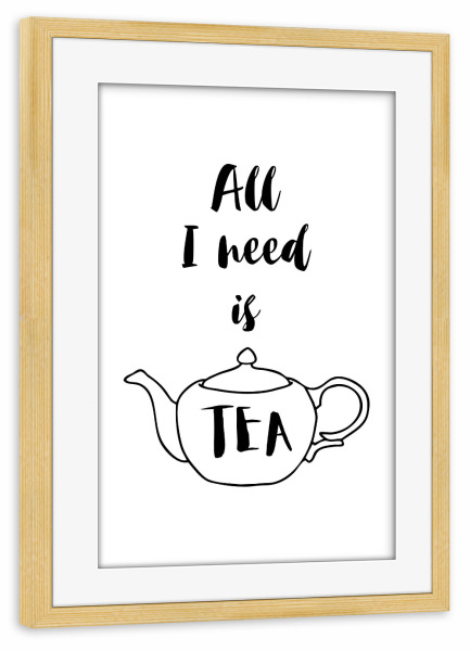 Poster mit Rahmen kiefer "All I need is Tea" artboxONE - Typografie,Essen & Trinken,Schwarzweiß - Tea,Tea lover,Tea addict,Tea quotes,Teapot