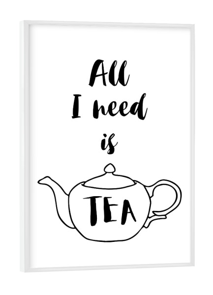Poster mit weißem Rahmen "All I need is Tea" artboxONE - Typografie,Essen & Trinken,Schwarzweiß - Tea,Tea lover,Tea addict,Tea quotes,Teapot
