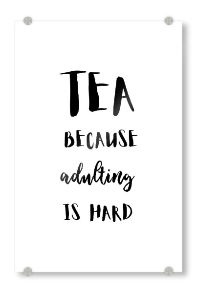 Acrylglasbild "Tea because adulting is hard" artboxONE - Essen & Trinken,Schwarzweiß - Tea,Tea lover,Tea quotes,Tea addict