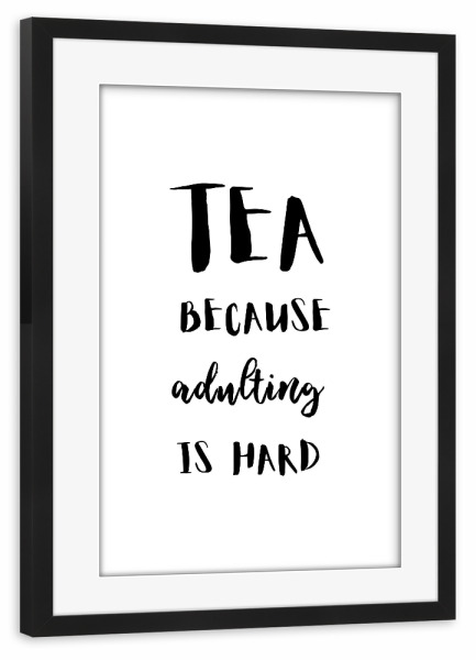Poster mit Rahmen schwarz "Tea because adulting is hard" artboxONE - Essen & Trinken,Schwarzweiß - Tea,Tea lover,Tea quotes,Tea addict