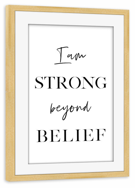 Poster mit Rahmen kiefer "I am Strong Beyond Belief" artboxONE - Typografie,Schwarzweiß,Sport / Motivation - Strong,Believe,Motivation,Inspiration