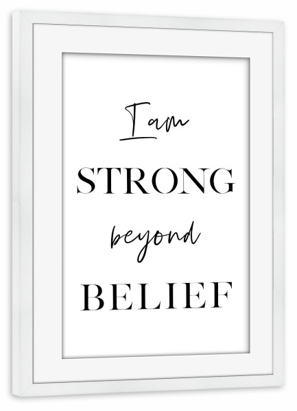 Poster mit Rahmen weiß "I am Strong Beyond Belief" artboxONE - Typografie,Schwarzweiß,Sport / Motivation - Strong,Believe,Motivation,Inspiration