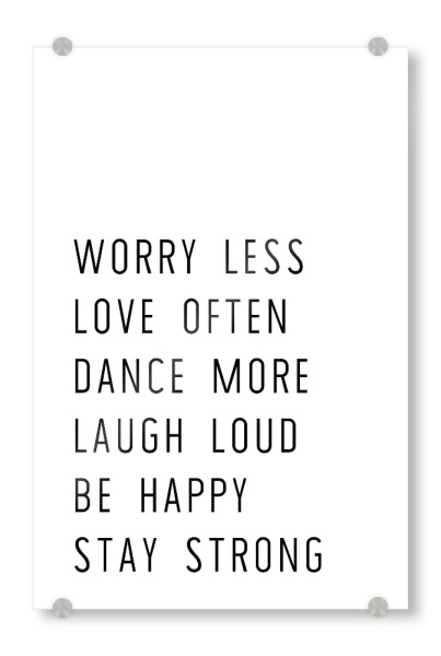 Acrylglasbild "Worry less, stay strong" artboxONE - Typografie,Für Kinder,Schwarzweiß - Love,Strong,Dance,Laugh,Happy,Worry