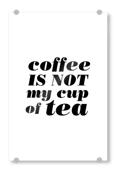 Acrylglasbild "Coffee Is Not My Cup Of Tea" artboxONE - Essen & Trinken,Schwarzweiß - Coffee,Tea,Cup