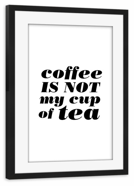 Poster mit Rahmen schwarz "Coffee Is Not My Cup Of Tea" artboxONE - Essen & Trinken,Schwarzweiß - Coffee,Tea,Cup