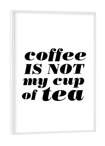 Poster mit weißem Rahmen "Coffee Is Not My Cup Of Tea" artboxONE - Essen & Trinken,Schwarzweiß - Coffee,Tea,Cup