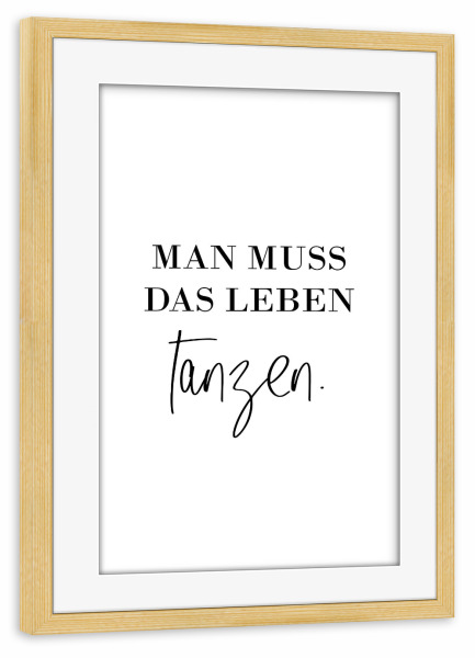 Poster mit Rahmen kiefer "Man muss das Leben tanzen" artboxONE - Typografie,Schwarzweiß