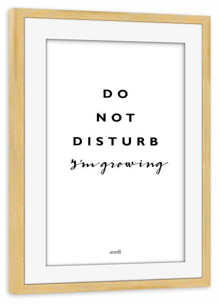 Poster mit Rahmen kiefer "Do not disturb i'm growing" artboxONE - Typografie,Schwarzweiß,Lustig - Not,Growing,Disturb