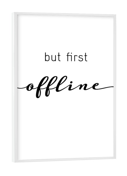 Poster mit weißem Rahmen "But first offline" artboxONE - Typografie,Schwarzweiß - Offline,Internet