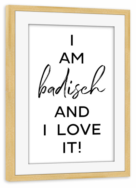 Poster mit Rahmen kiefer "I am badisch" artboxONE - Städte,Typografie,Schwarzweiß - Dialekt,Heimat,Badisch