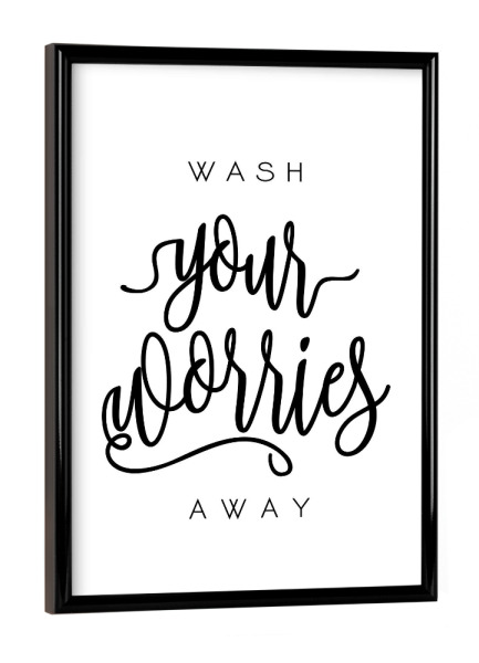 Poster mit schwarzem Rahmen "Wash Your Worries Away" artboxONE - Typografie,Schwarzweiß
