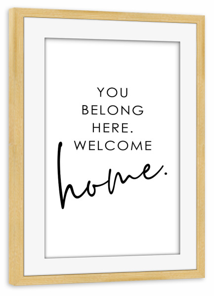 Poster mit Rahmen kiefer "You Belong Here. Welcome Home" artboxONE - Typografie,Schwarzweiß,Liebe