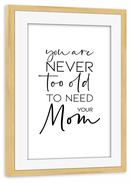 Poster mit Rahmen kiefer "Need your Mom" artboxONE - Typografie,Schwarzweiß,Für Mama - Mom,Mother,Old,Typography,Calligraphy,Minimal