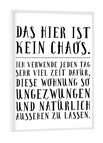 Poster mit weißem Rahmen "Das hier ist kein Chaos" artboxONE - Typografie,Schwarzweiß - Chaos,Wohnung,Unordnung,Aufräumen,Zuhause,Einweihung,Geschenk