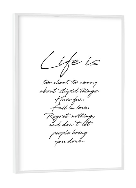 Poster mit weißem Rahmen "Life is" artboxONE - Typografie,Schwarzweiß - Motivation,Inspiration,Life is too short