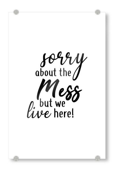 Acrylglasbild "Sorry about the mess" artboxONE - Typografie,Schwarzweiß,Für Mama - Zuhause,Mama,Muttertag,Home