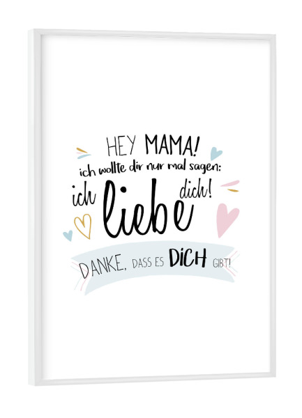 Poster mit weißem Rahmen "Hey Mama" artboxONE - Typografie,Für Mama - Mama,Mutter,Mami,Muttertag,Liebe,Hey,Ich hab dich lieb,Danke,Ich liebe dich